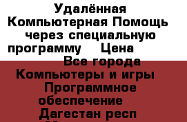 Удалённая Компьютерная Помощь, через специальную программу. › Цена ­ 500-1500 - Все города Компьютеры и игры » Программное обеспечение   . Дагестан респ.,Махачкала г.